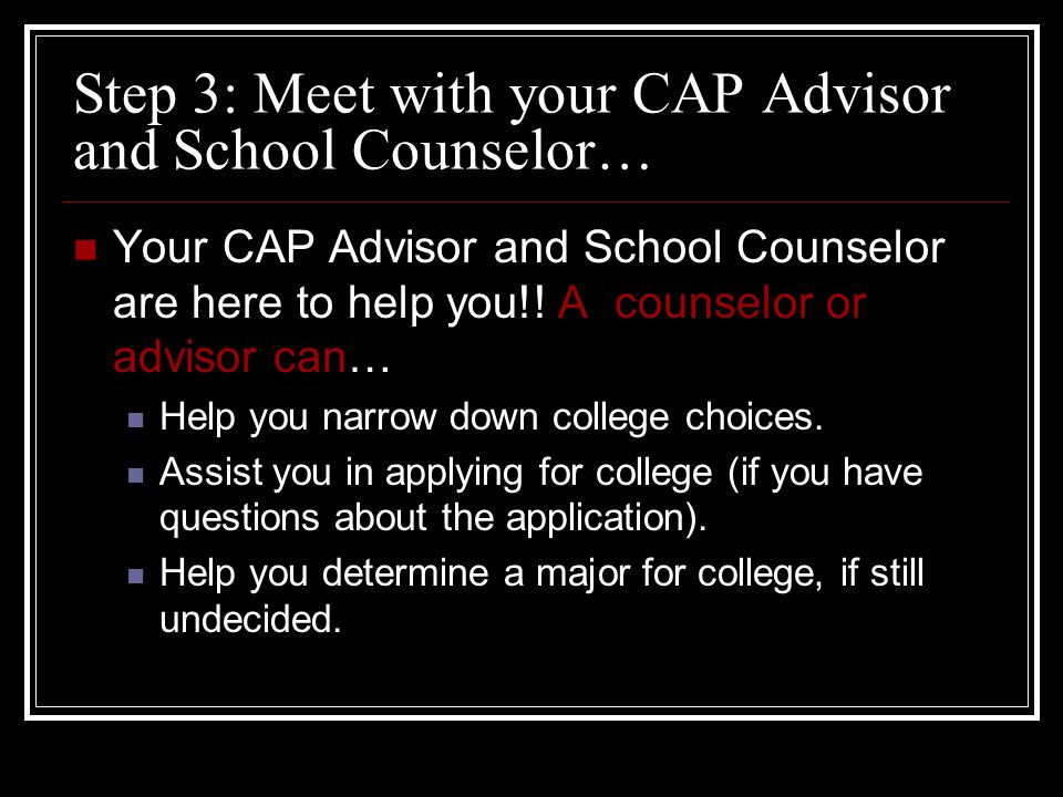 Step 3: Meet with your CAP Advisor and School Counselor… Your CAP Advisor and School Counselor are here to help you!.