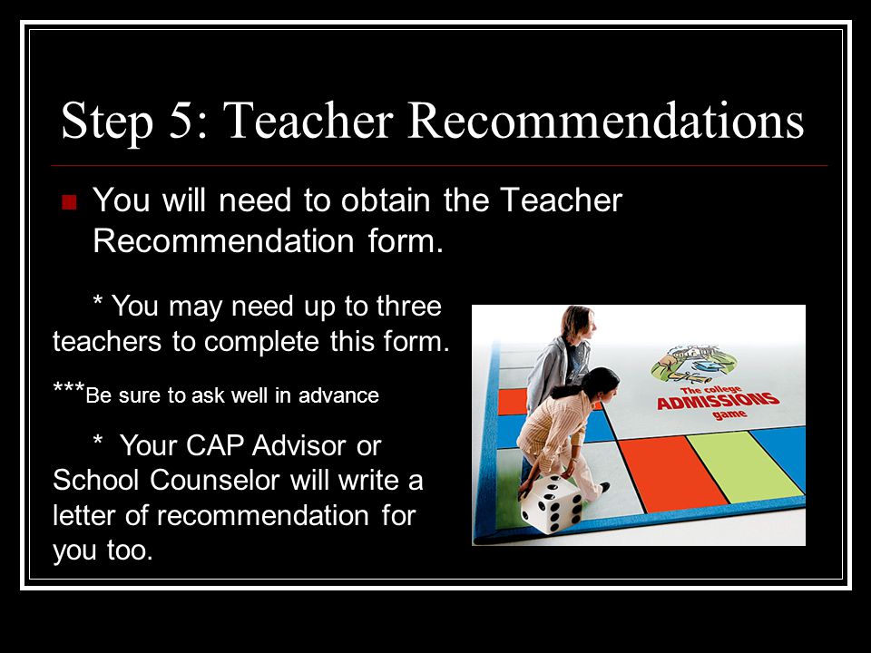 Step 5: Teacher Recommendations You will need to obtain the Teacher Recommendation form.
