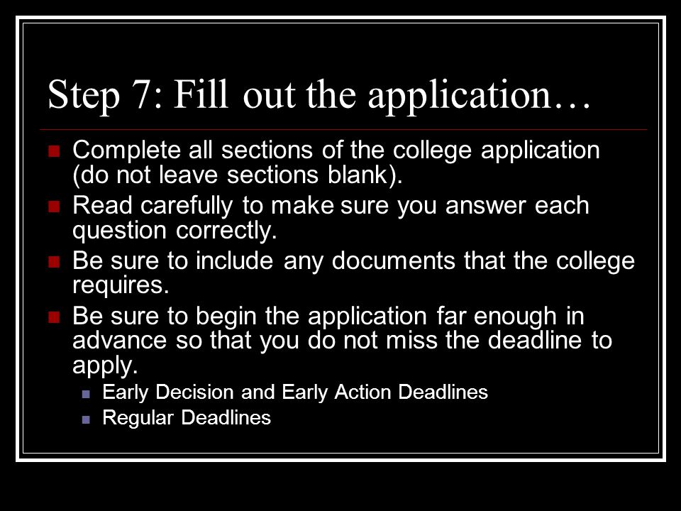 Step 7: Fill out the application… Complete all sections of the college application (do not leave sections blank).