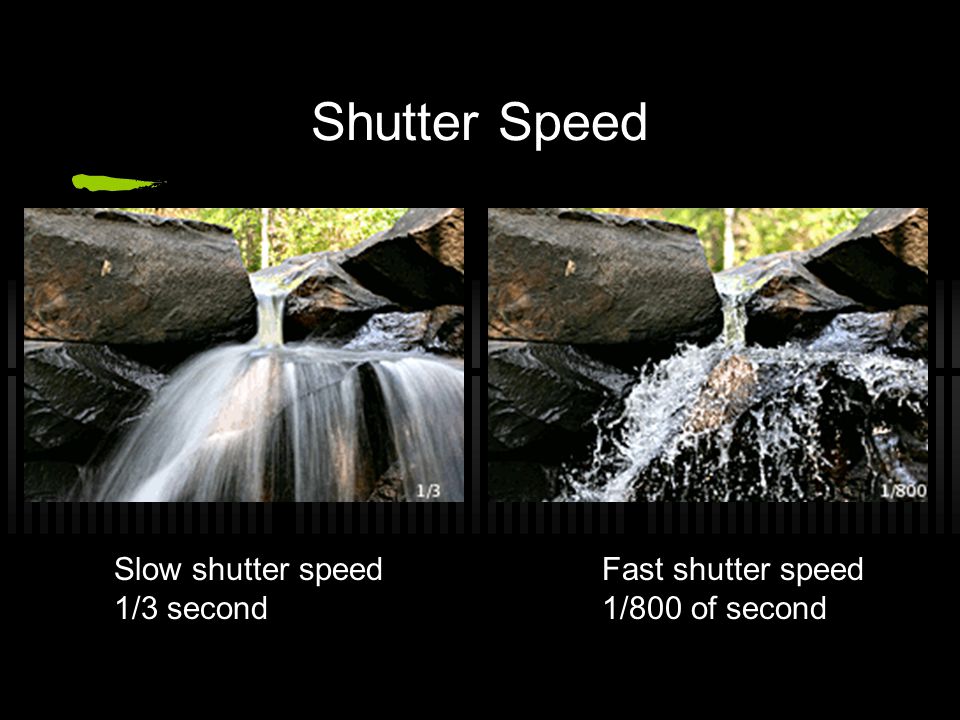 Shutter Speed Slow shutter speed 1/3 second Fast shutter speed 1/800 of second