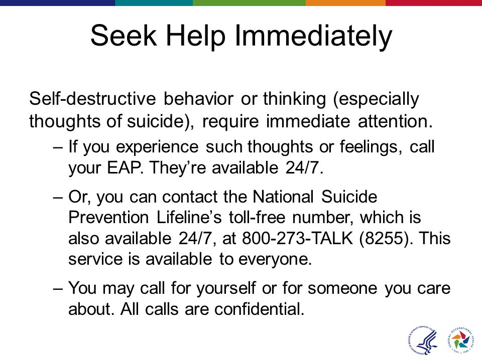 Seek Help Immediately Self-destructive behavior or thinking (especially thoughts of suicide), require immediate attention.