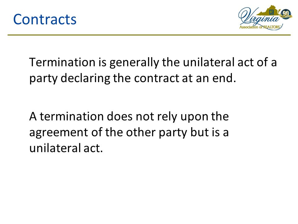 Contracts Termination is generally the unilateral act of a party declaring the contract at an end.
