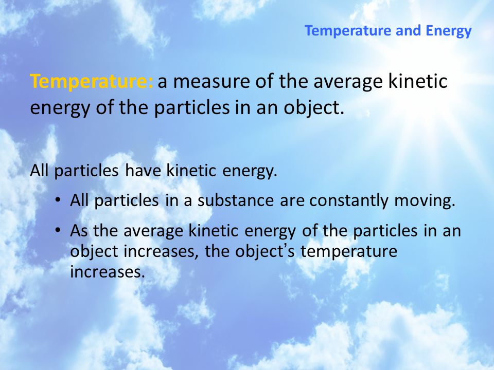 Temperature and Energy Temperature: a measure of the average kinetic energy of the particles in an object.
