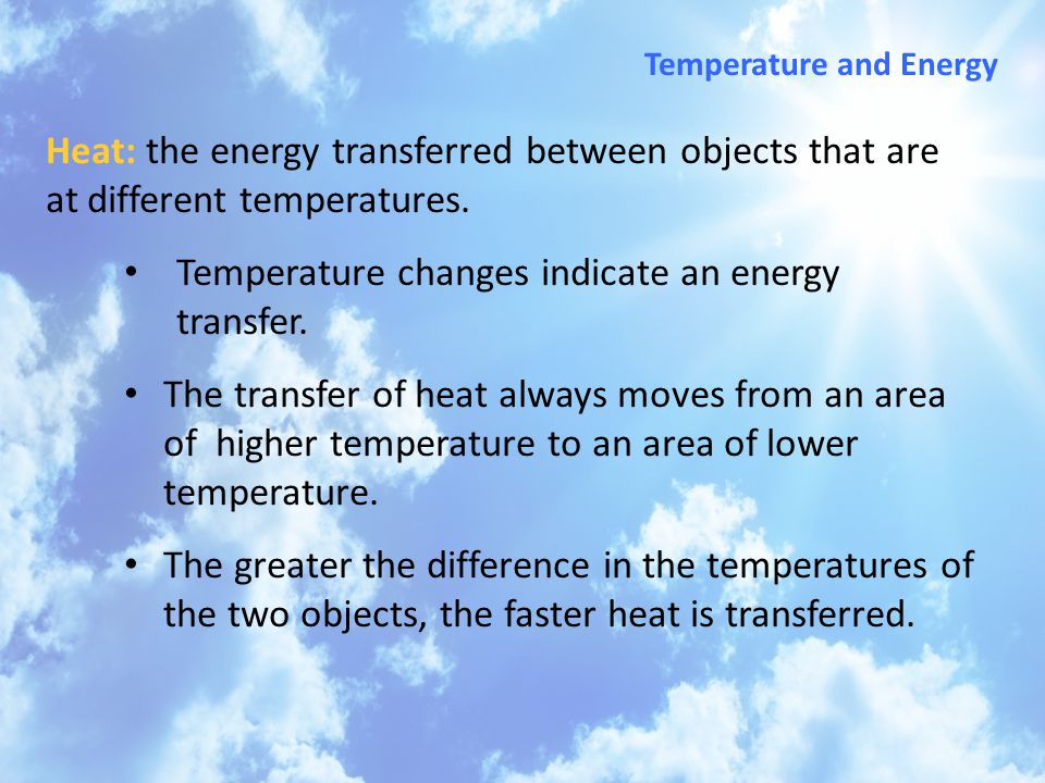 Heat: the energy transferred between objects that are at different temperatures.