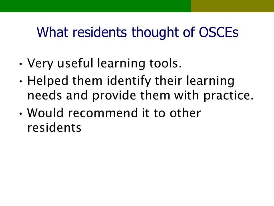 What residents thought of OSCEs Very useful learning tools.