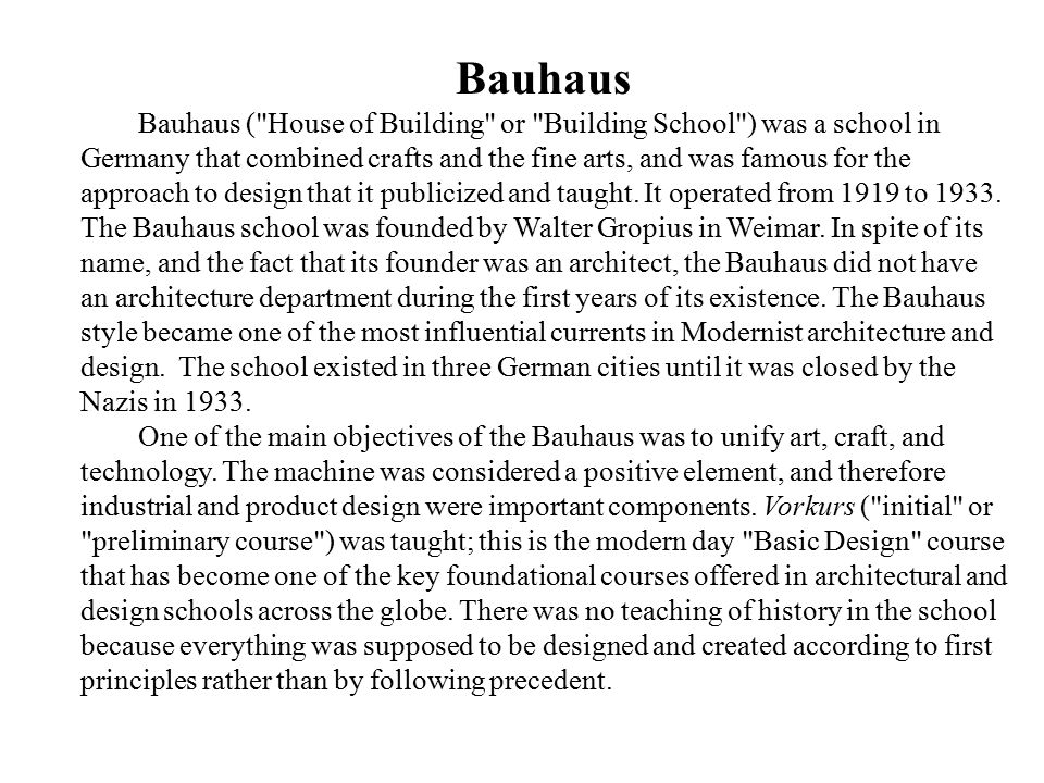 Bauhaus Bauhaus ( House of Building or Building School ) was a school in Germany that combined crafts and the fine arts, and was famous for the approach to design that it publicized and taught.