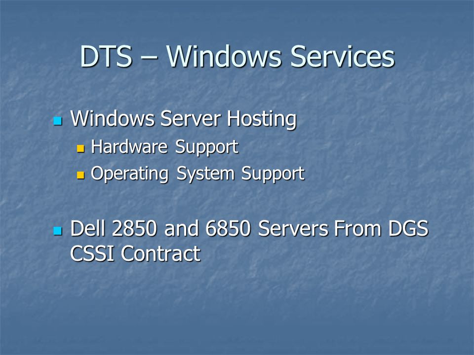 Windows Server Hosting Windows Server Hosting Hardware Support Hardware Support Operating System Support Operating System Support Dell 2850 and 6850 Servers From DGS CSSI Contract Dell 2850 and 6850 Servers From DGS CSSI Contract DTS – Windows Services