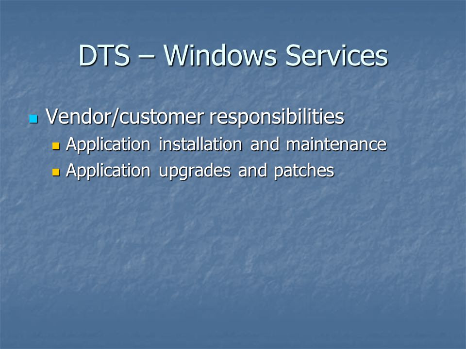 DTS – Windows Services Vendor/customer responsibilities Vendor/customer responsibilities Application installation and maintenance Application installation and maintenance Application upgrades and patches Application upgrades and patches