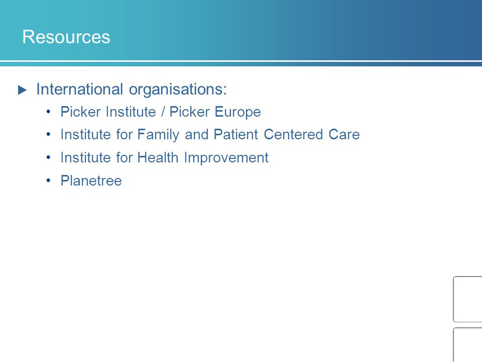 Resources  International organisations: Picker Institute / Picker Europe Institute for Family and Patient Centered Care Institute for Health Improvement Planetree