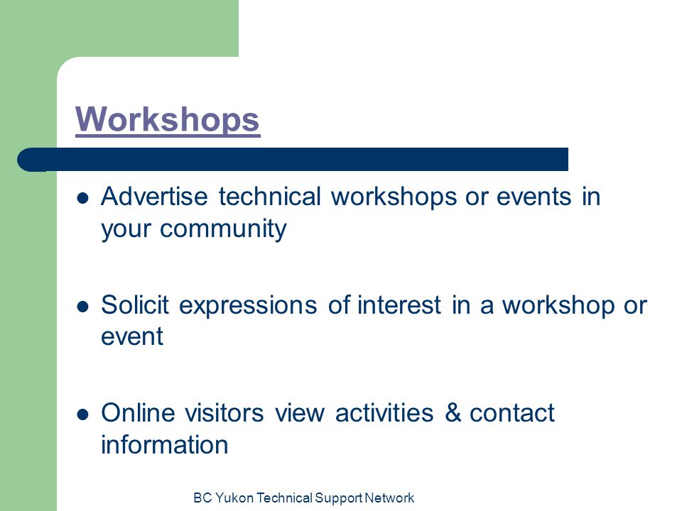BC Yukon Technical Support Network Workshops Advertise technical workshops or events in your community Solicit expressions of interest in a workshop or event Online visitors view activities & contact information