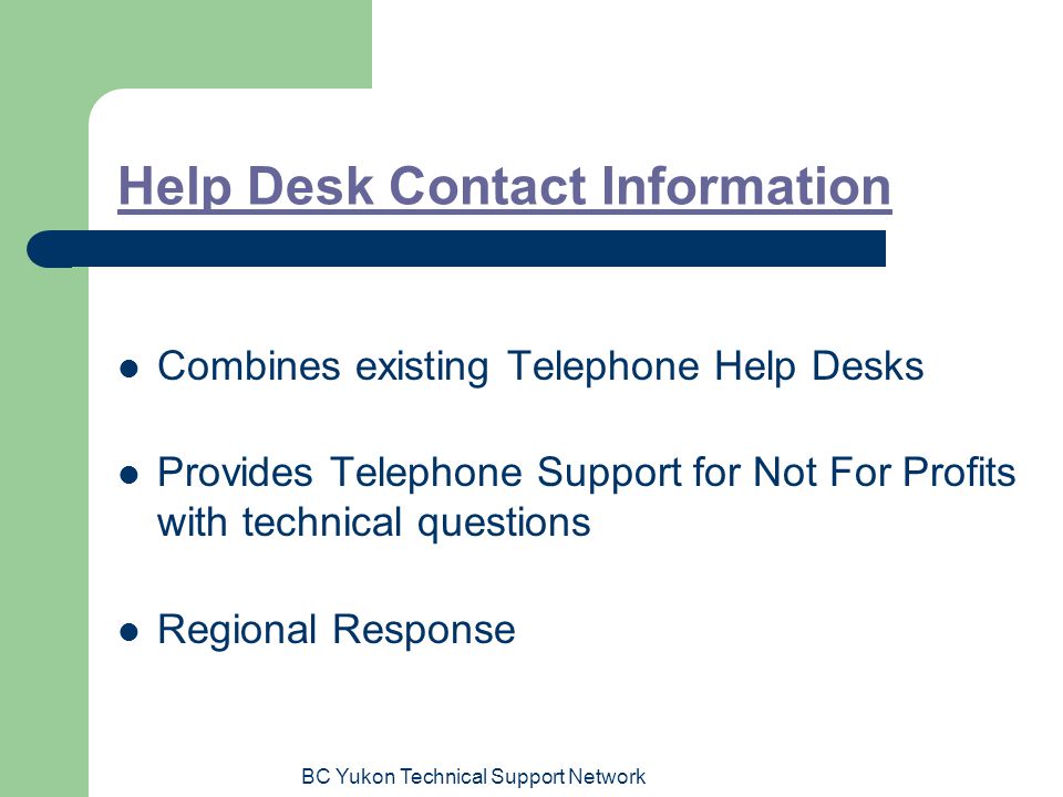 BC Yukon Technical Support Network Help Desk Contact Information Combines existing Telephone Help Desks Provides Telephone Support for Not For Profits with technical questions Regional Response