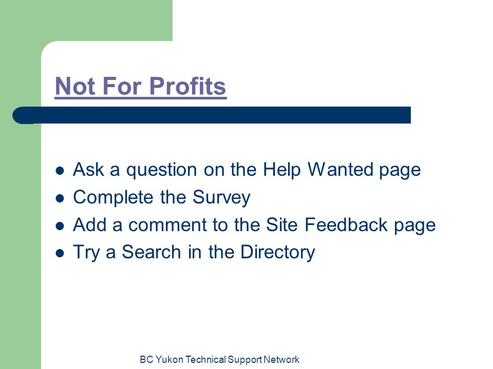 BC Yukon Technical Support Network Not For Profits Ask a question on the Help Wanted page Complete the Survey Add a comment to the Site Feedback page Try a Search in the Directory