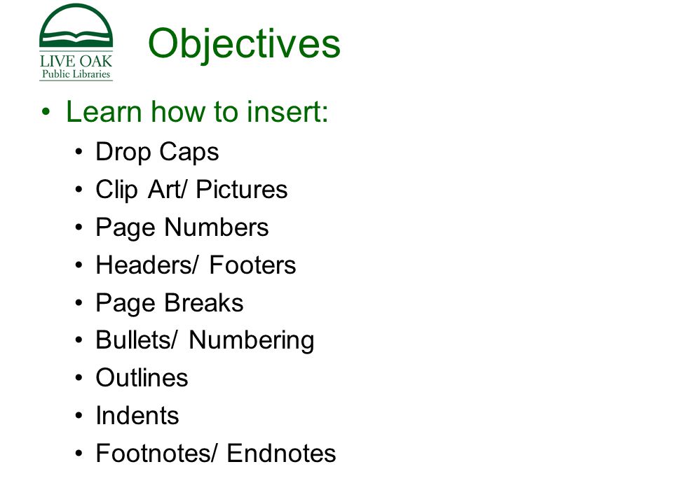 Objectives Learn how to insert: Drop Caps Clip Art/ Pictures Page Numbers Headers/ Footers Page Breaks Bullets/ Numbering Outlines Indents Footnotes/ Endnotes