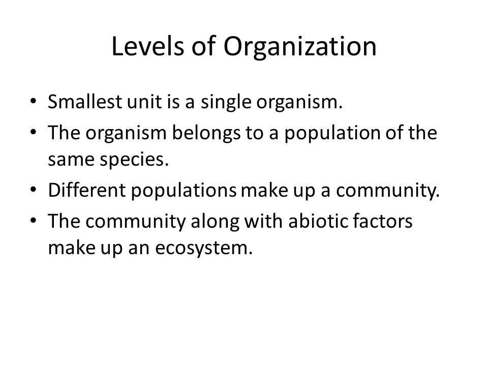 Levels of Organization Smallest unit is a single organism.