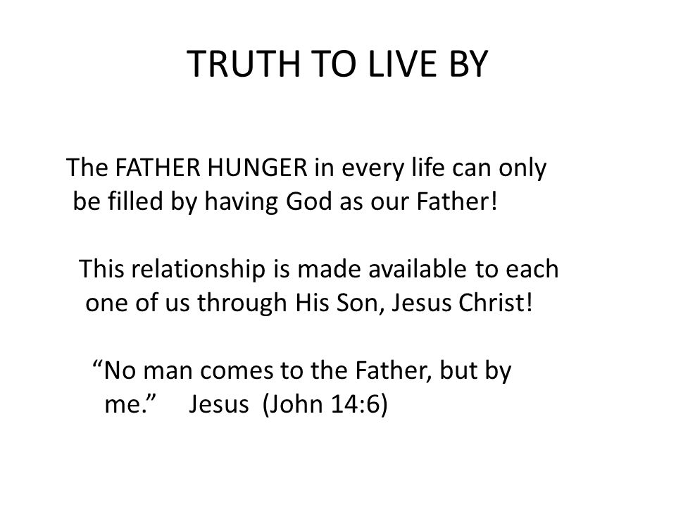 TRUTH TO LIVE BY The FATHER HUNGER in every life can only be filled by having God as our Father.