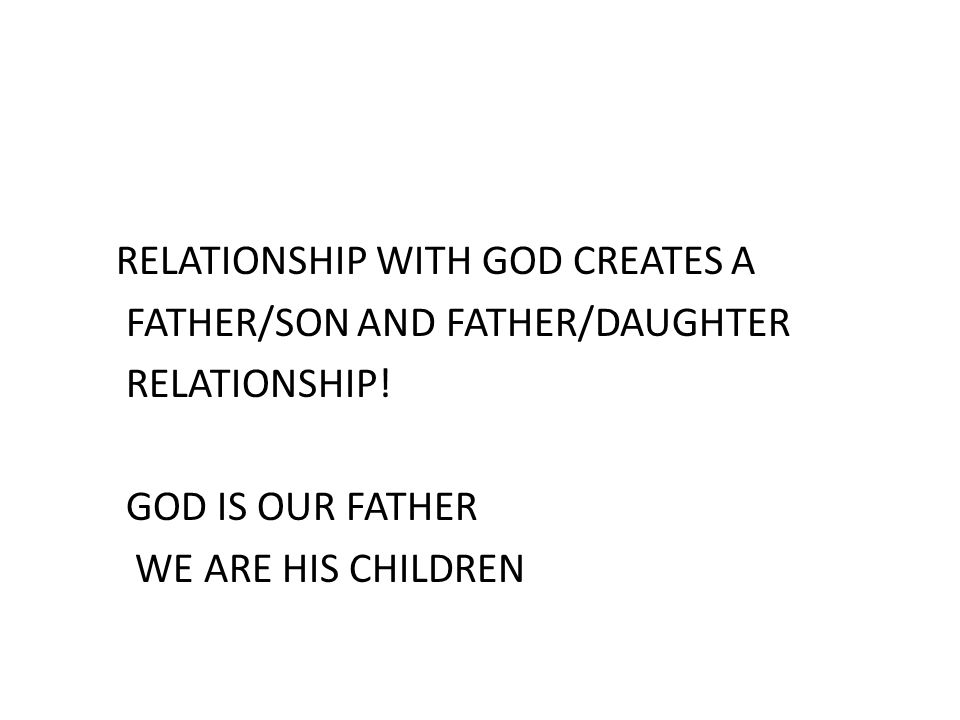 RELATIONSHIP WITH GOD CREATES A FATHER/SON AND FATHER/DAUGHTER RELATIONSHIP.