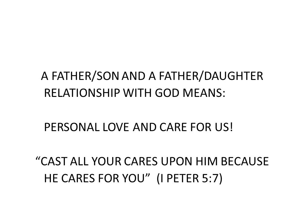 A FATHER/SON AND A FATHER/DAUGHTER RELATIONSHIP WITH GOD MEANS: PERSONAL LOVE AND CARE FOR US.