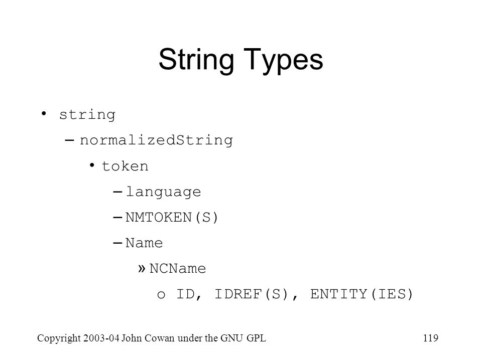 Copyright John Cowan under the GNU GPL119 String Types string –normalizedString token –language –NMTOKEN(S) –Name »NCName o ID, IDREF(S), ENTITY(IES)