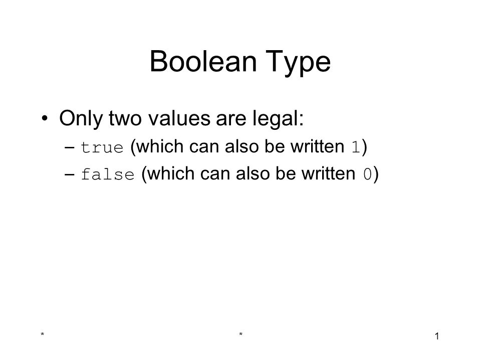 **1 Boolean Type Only two values are legal: – true (which can also be written 1 ) – false (which can also be written 0 )