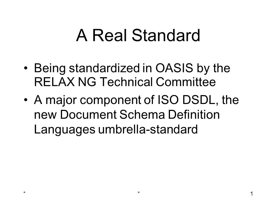 **1 A Real Standard Being standardized in OASIS by the RELAX NG Technical Committee A major component of ISO DSDL, the new Document Schema Definition Languages umbrella-standard