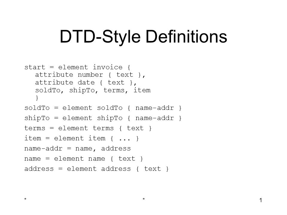 **1 DTD-Style Definitions start = element invoice { attribute number { text }, attribute date { text }, soldTo, shipTo, terms, item } soldTo = element soldTo { name-addr } shipTo = element shipTo { name-addr } terms = element terms { text } item = element item {...