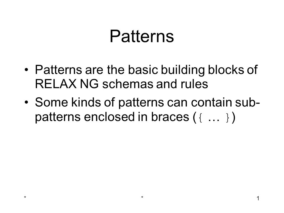 **1 Patterns Patterns are the basic building blocks of RELAX NG schemas and rules Some kinds of patterns can contain sub- patterns enclosed in braces ( { … } )