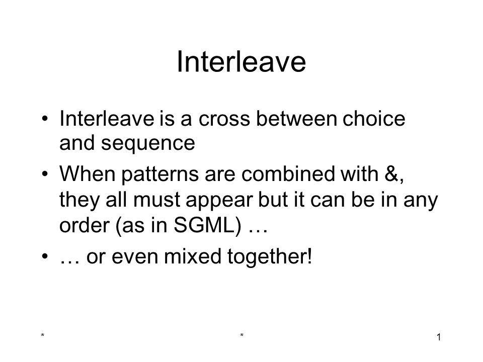 **1 Interleave Interleave is a cross between choice and sequence When patterns are combined with &, they all must appear but it can be in any order (as in SGML) … … or even mixed together!