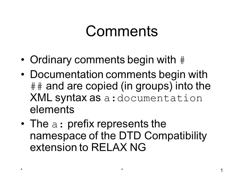 **1 Comments Ordinary comments begin with # Documentation comments begin with ## and are copied (in groups) into the XML syntax as a:documentation elements The a: prefix represents the namespace of the DTD Compatibility extension to RELAX NG