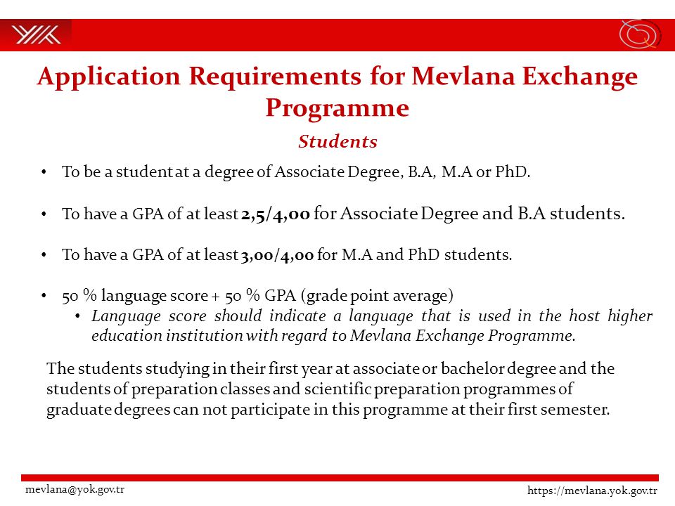 Application Requirements for Mevlana Exchange Programme Students To be a student at a degree of Associate Degree, B.A, M.A or PhD.