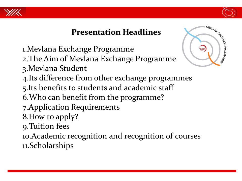 Presentation Headlines 1.Mevlana Exchange Programme 2.The Aim of Mevlana Exchange Programme 3.Mevlana Student 4.Its difference from other exchange programmes 5.Its benefits to students and academic staff 6.Who can benefit from the programme.