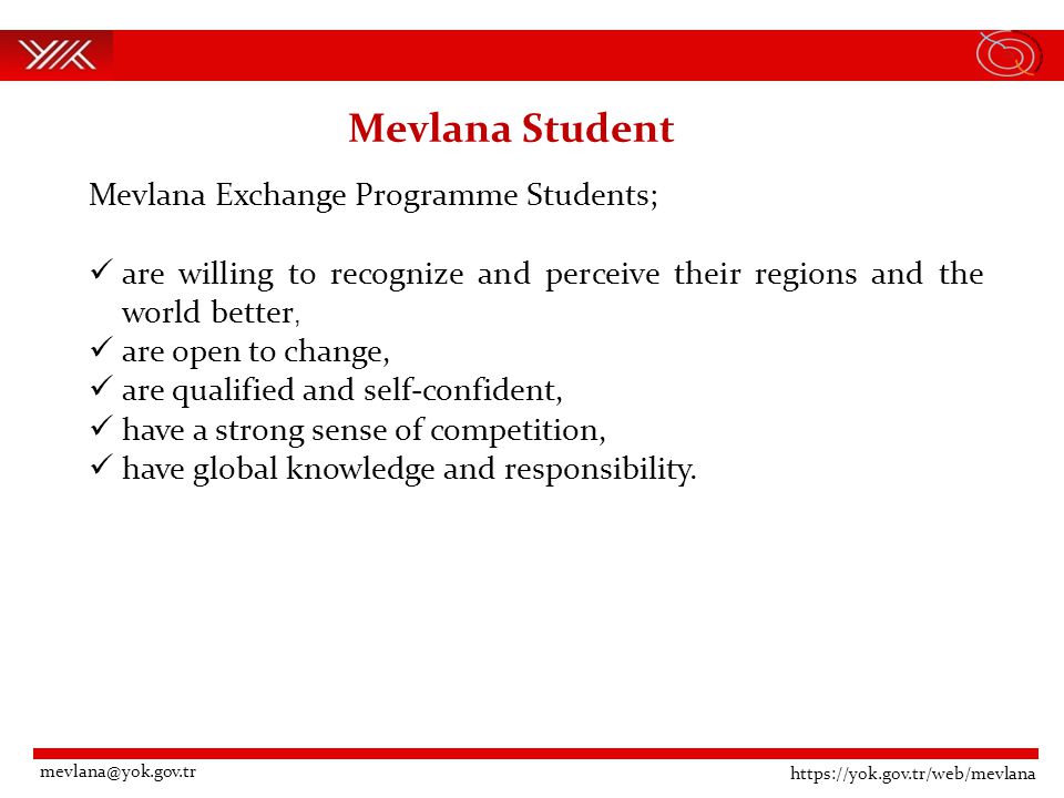 Mevlana Student Mevlana Exchange Programme Students; are willing to recognize and perceive their regions and the world better, are open to change, are qualified and self-confident, have a strong sense of competition, have global knowledge and responsibility.