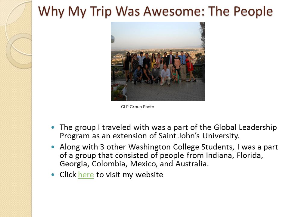 Why My Trip Was Awesome: The People Why My Trip Was Awesome: The People GLP Group Photo The group I traveled with was a part of the Global Leadership Program as an extension of Saint John’s University.