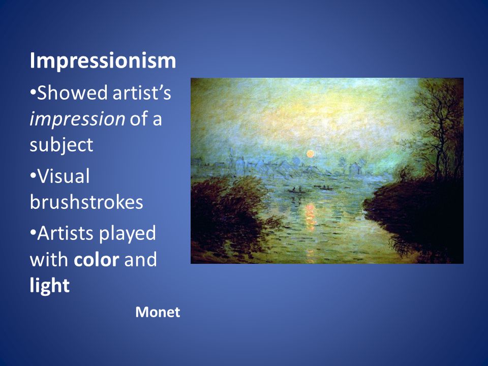 Impressionism Showed artist’s impression of a subject Visual brushstrokes Artists played with color and light Monet