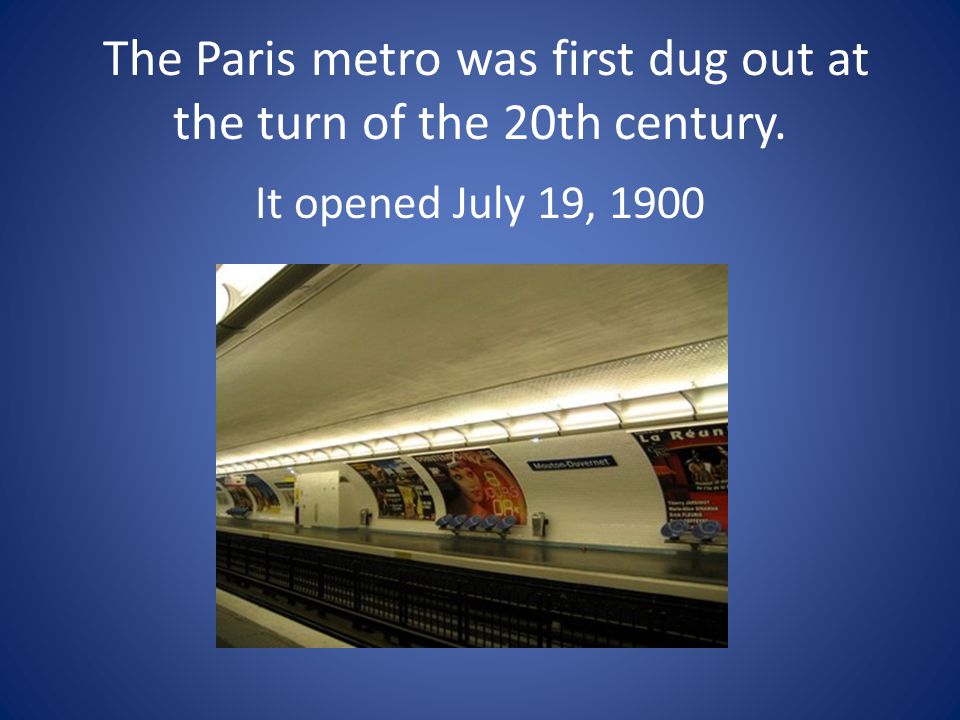 The Paris metro was first dug out at the turn of the 20th century. It opened July 19, 1900