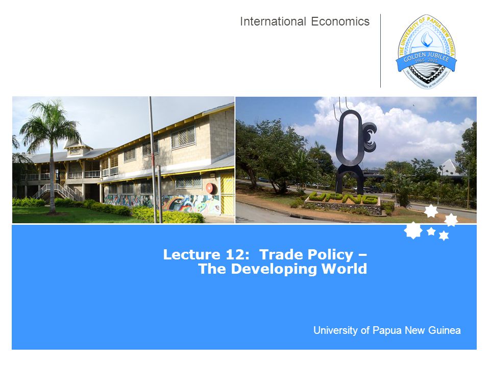 University of Papua New Guinea International Economics Lecture 12: Trade Policy – The Developing World