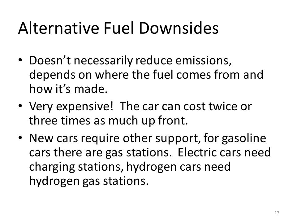 Alternative Fuel Downsides Doesn’t necessarily reduce emissions, depends on where the fuel comes from and how it’s made.