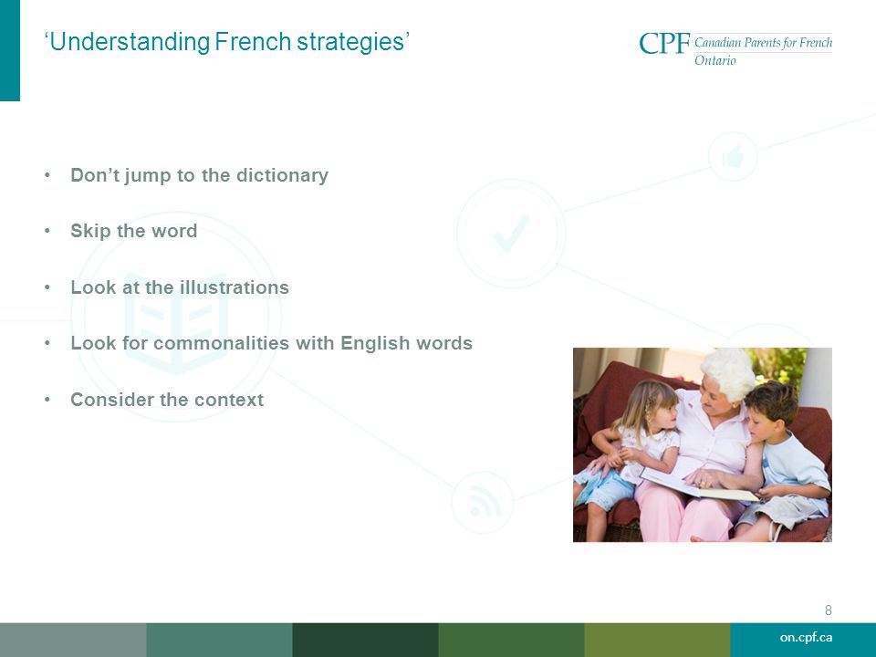 on.cpf.ca ‘Understanding French strategies’ 8 Don’t jump to the dictionary Skip the word Look at the illustrations Look for commonalities with English words Consider the context
