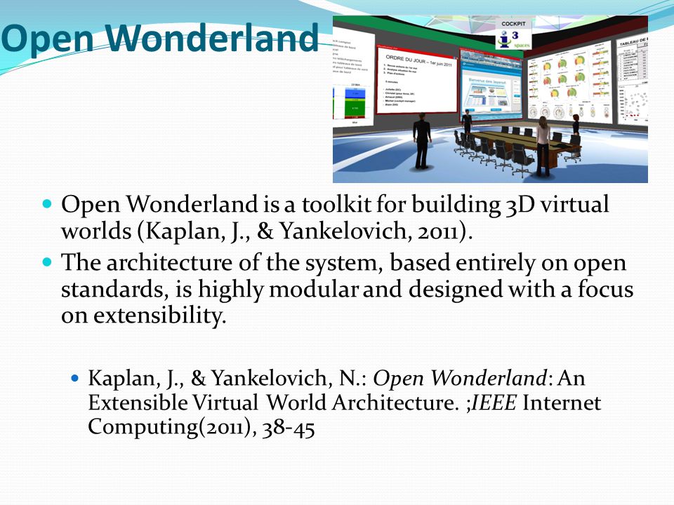 Open Wonderland Open Wonderland is a toolkit for building 3D virtual worlds (Kaplan, J., & Yankelovich, 2011).