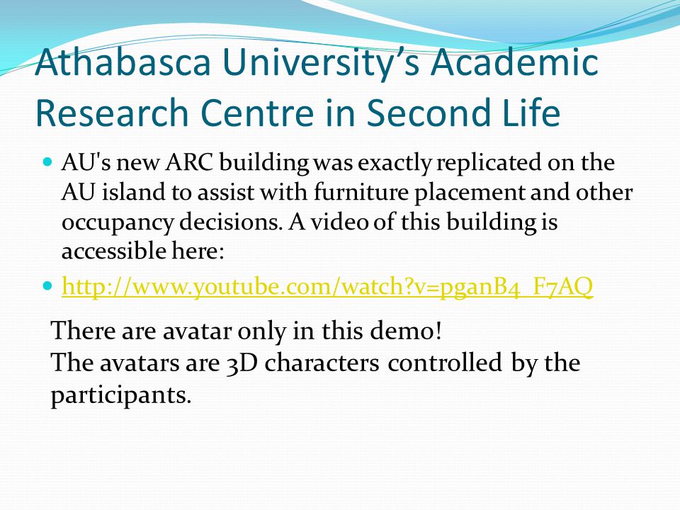 Athabasca University’s Academic Research Centre in Second Life AU s new ARC building was exactly replicated on the AU island to assist with furniture placement and other occupancy decisions.