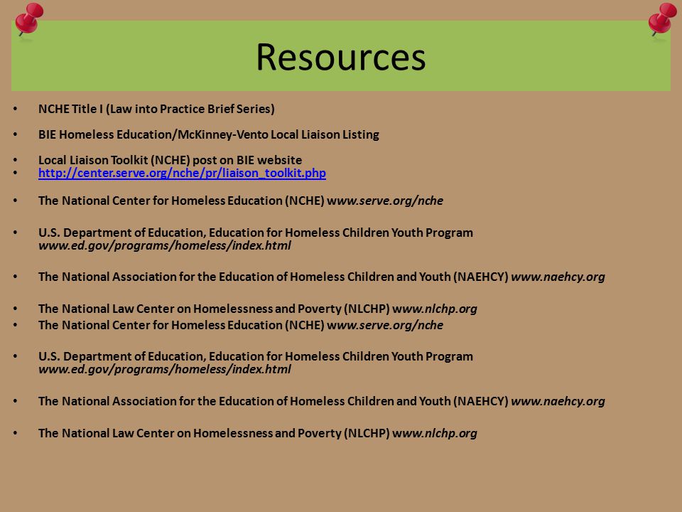 Resources NCHE Title I (Law into Practice Brief Series) BIE Homeless Education/McKinney-Vento Local Liaison Listing Local Liaison Toolkit (NCHE) post on BIE website   The National Center for Homeless Education (NCHE)   U.S.