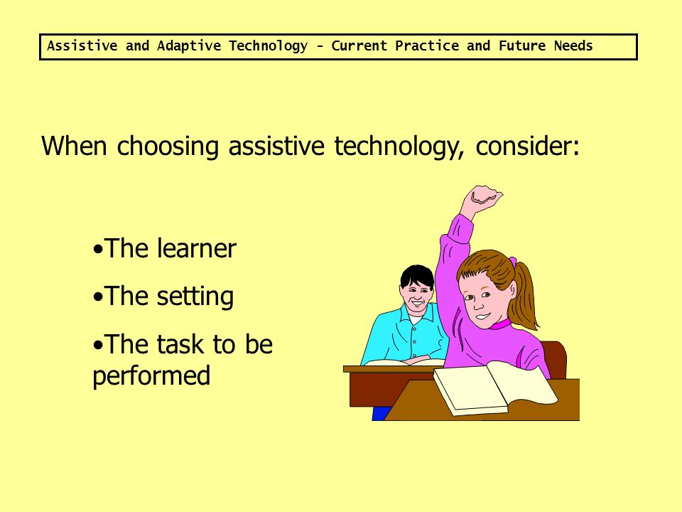 Assistive and Adaptive Technology - Current Practice and Future Needs Assistive Technology: Increases independence.