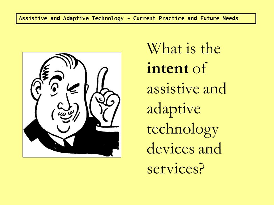 ASSISTIVE AND ADAPTIVE TECHNOLGY CURRENT PRACTICE AND FUTURE NEEDS ASSISTIVE AND ADAPTIVE TECHNOLGY CURRENT PRACTICE AND FUTURE NEEDS Presented by Christopher Giarratano, Stephanie Mathosian, Victor Montemurro S.U.N.Y.