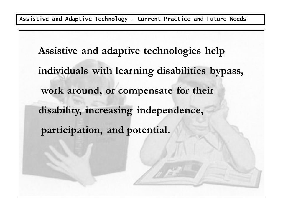 Assistive and Adaptive Technology - Current Practice and Future Needs What is the intent of assistive and adaptive technology devices and services