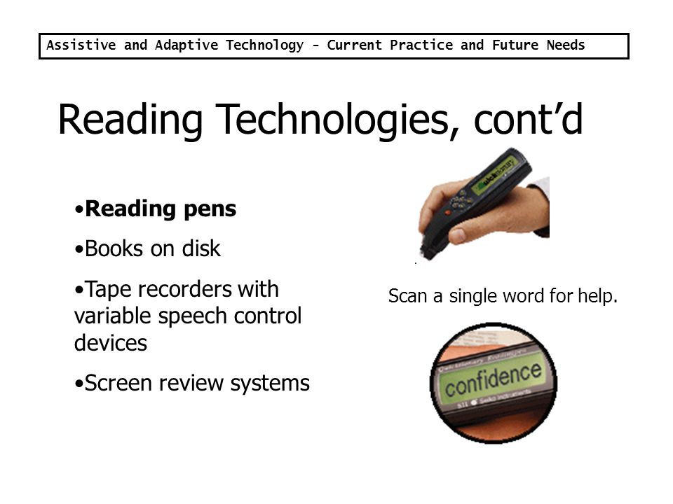 Assistive and Adaptive Technology - Current Practice and Future Needs Kurzweil 3000 Computer as reading machine Scanned material may be read in highlighted context and listened to.