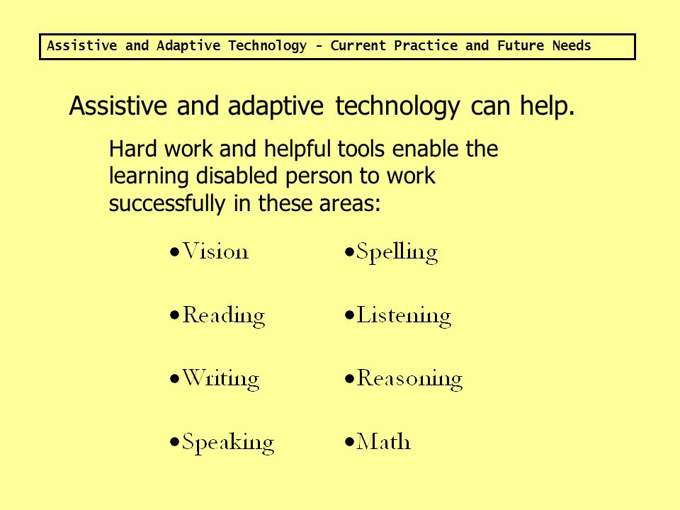 Assistive and Adaptive Technology - Current Practice and Future Needs Learning disabilities are neither cured nor outgrown.