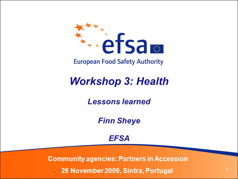 1 Workshop 3: Health Lessons learned Finn Sheye EFSA Community agencies: Partners in Accession 26 November 2009, Sintra, Portugal