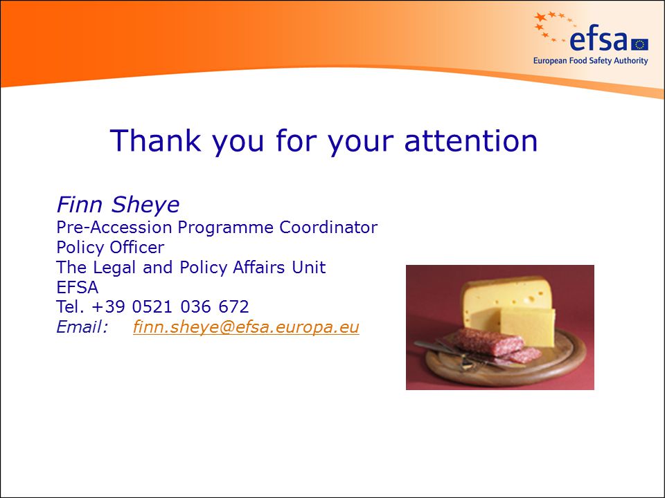Thank you for your attention Finn Sheye Pre-Accession Programme Coordinator Policy Officer The Legal and Policy Affairs Unit EFSA Tel.