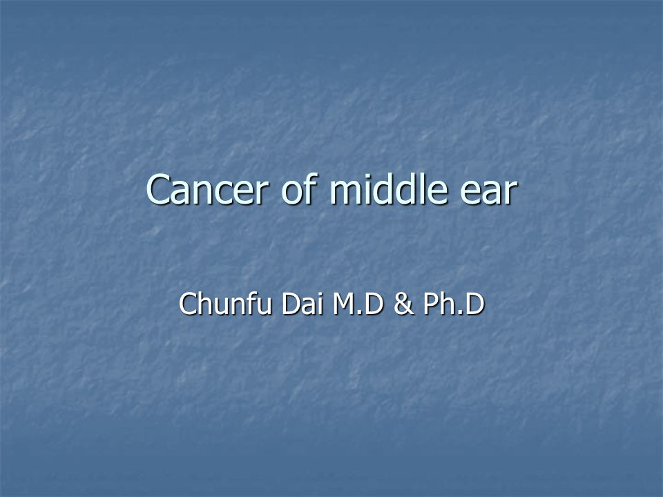 Cancer of middle ear Chunfu Dai M.D & Ph.D
