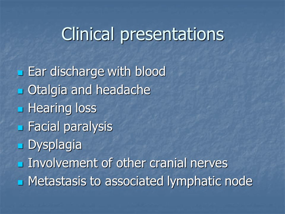 Clinical presentations Ear discharge with blood Ear discharge with blood Otalgia and headache Otalgia and headache Hearing loss Hearing loss Facial paralysis Facial paralysis Dysplagia Dysplagia Involvement of other cranial nerves Involvement of other cranial nerves Metastasis to associated lymphatic node Metastasis to associated lymphatic node