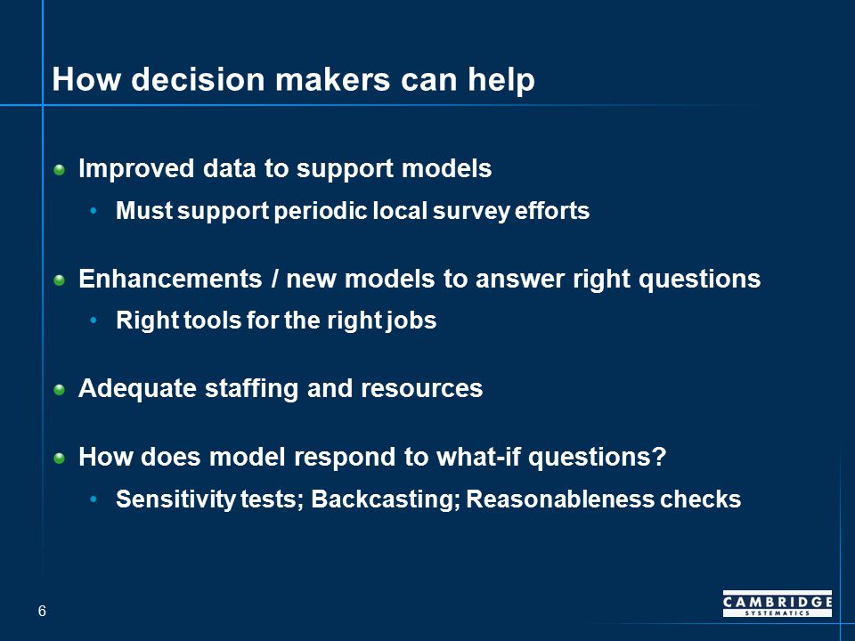 6 How decision makers can help Improved data to support models Must support periodic local survey efforts Enhancements / new models to answer right questions Right tools for the right jobs Adequate staffing and resources How does model respond to what-if questions.